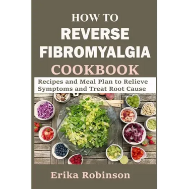 How to Reverse Fibromyalgia Cookbook: Recipes and Meal Plan to Relieve Symptoms and Treat Root Cause