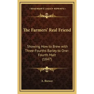 The Farmers' Real Friend: Showing How to Brew with Three-Fourths Barley to One-Fourth Malt (1847)