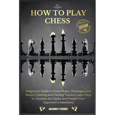 How to Play Chess: 2 BOOKS IN 1: Beginners Guide to Know Rules, Strategies and Basics Opening and Closing Tactics! Learn How to Visualize