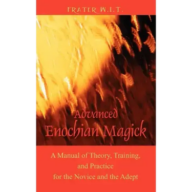 Advanced Enochian Magick: A Manual of Theory, Training, and Practice for the Novice and the Adept