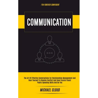 Communication: The Art of Effective Conversations For Relationships Management And Hear Yourself To Resolve Conflict And Have Crucial Fluent Public Sp
