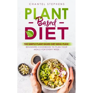 Plant-Based Diet: The Simple Plant Base Diet Meal Plan: Beginners Cookbook to Plan Your Meals for Every Week