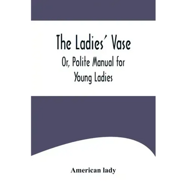 The Ladies' Vase; Or, Polite Manual for Young Ladies