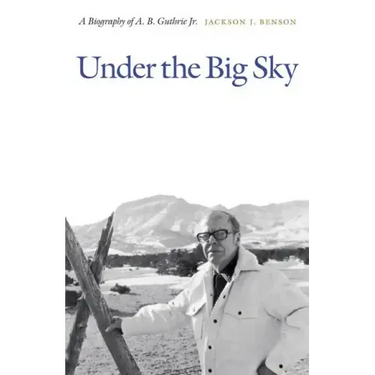 Under the Big Sky: A Biography of A. B. Guthrie Jr.