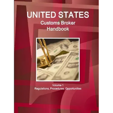 US Customs Broker Handbook Volume 1 Regulations, Procedures, Opportunities
