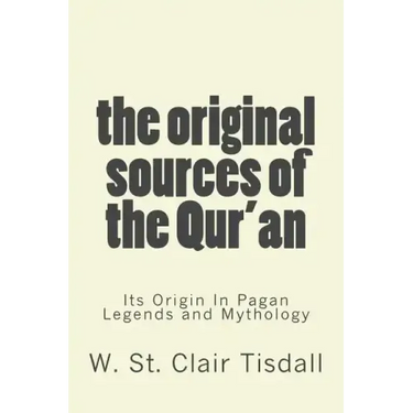 The Original Sources Of The Qur'an: Its Origin In Pagan Legends and Mythology