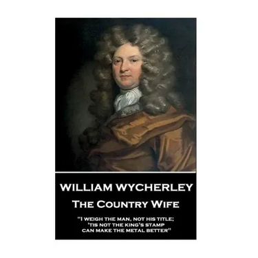 William Wycherley - The Country Wife: "I weigh the man, not his title; 'tis not the king's stamp can make the metal better"