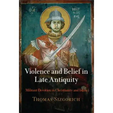 Violence and Belief in Late Antiquity: Militant Devotion in Christianity and Islam