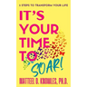 It's Your Time to Soar!: 5 Steps to Transform Your Life