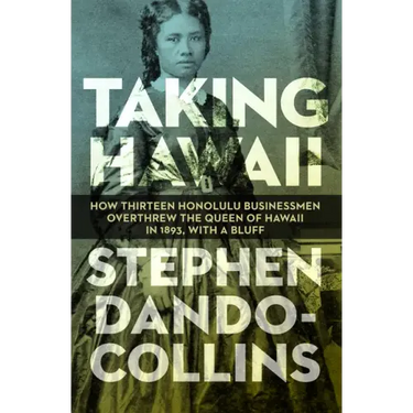 Taking Hawaii: How Thirteen Honolulu Businessmen Overthrew the Queen of Hawaii in 1893, with a Bluff
