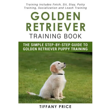 Golden Retriever Training Book: The Simple Step-by-step Guide to Golden Retriever Puppy Training: Training includes Fetch, Sit, Stay, Potty Training,