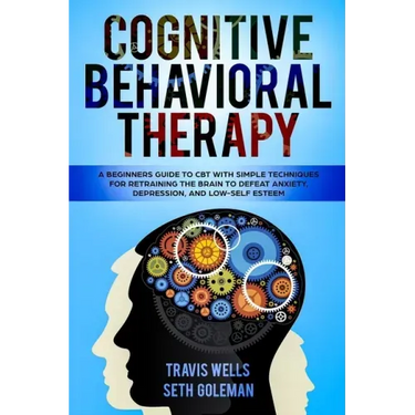 Cognitive Behavioral Therapy: A Beginners Guide to CBT with Simple Techniques for Retraining the Brain to Defeat Anxiety, Depression, and Low-Self E
