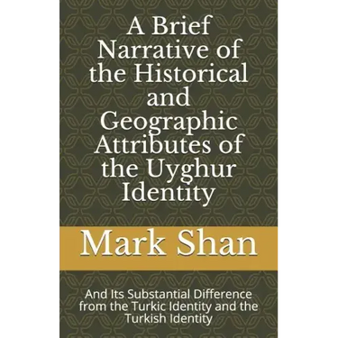 A Brief Narrative of the Historical and Geographic Attributes of the Uyghur Identity: And Its Substantial Difference from the Turkic Identity and the