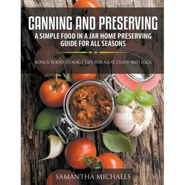 Canning and Preserving: A Simple Food In A Jar Home Preserving Guide for All Seasons: Bonus: Food Storage Tips for Meat, Dairy and Eggs