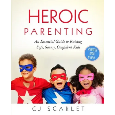Heroic Parenting: An Essential Guide to Raising Safe, Savvy, Confident Kids