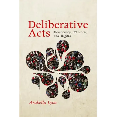 Deliberative Acts: Democracy, Rhetoric, and Rights
