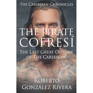 The Pirate Cofresí: The Last Great Outlaw of the Caribbean
