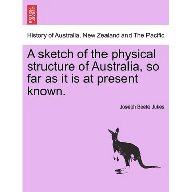 A Sketch of the Physical Structure of Australia, So Far as It Is at Present Known.