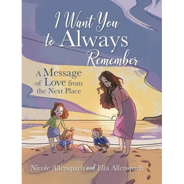 I Want You to Always Remember: A Message of Love from the Next Place