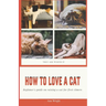 How to Love a Cat: Beginner's Guide on Raising a Cat for First Timers