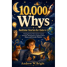 10,000 Whys Bedtime Stories for Kids 6-12: Calming Stories That Answer Curious Questions About Science, Animals, Space, Nature, and Everyday Wonders