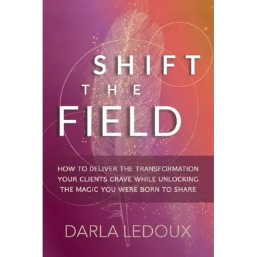 Shift the Field: How to Deliver the Transformation Your Clients Crave While Unlocking The Magic You Were Born to Share
