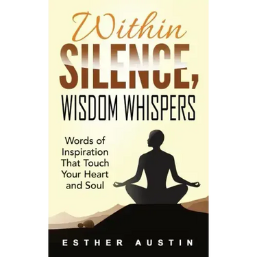Within Silence Wisdom Whispers: "Words of Inspiration That Touch Your Heart and Soul"