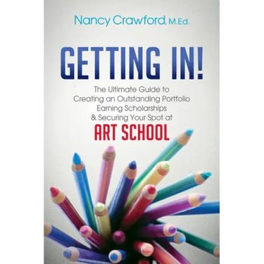 Getting In!: The Ultimate Guide to Creating an Outstanding Portfolio, Earning Scholarships and Securing Your Spot at Art School