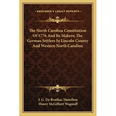 The North Carolina Constitution of 1776 and Its Makers; The German Settlers in Lincoln County and Western North Carolina