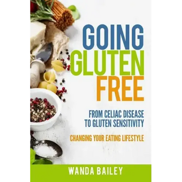 Going Gluten Free: From Gluten Sensitivity to Celiac Disease - Change Your Eating Lifestyle
