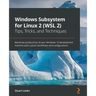 Windows Subsystem for Linux 2 (WSL 2) Tips, Tricks, and Techniques: Maximise productivity of your Windows 10 development machine with custom workflows