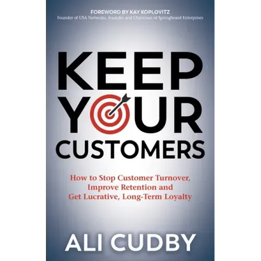Keep Your Customers: How to Stop Customer Turnover, Improve Retention and Get Lucrative, Long-Term Loyalty