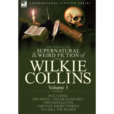 The Collected Supernatural and Weird Fiction of Wilkie Collins: Volume 3-Contains one novel 'Dead Secret, ' two novelettes 'Mrs Zant and the Ghost' an