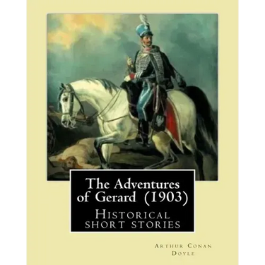 The Adventures of Gerard (1903) By: Arthur Conan Doyle: The Adventures of Gerard is a compilation of short stories that Sir Arthur Conan Doyle wrote r