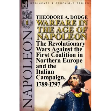 Warfare in the Age of Napoleon-Volume 1: the Revolutionary Wars Against the First Coalition in Northern Europe and the Italian Campaign, 1789-1797