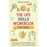 THE Life Skills Workbook for Teens: A Practical Guide to Prepare Teenagers for a Life of Independence; Gain Self Confidence, Manage Mood and Stress, U