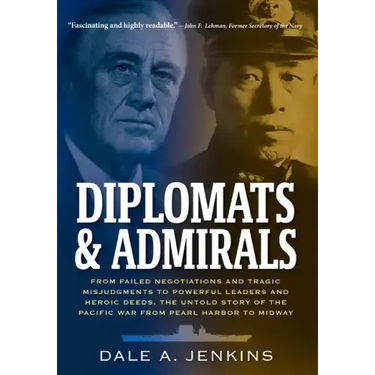 Diplomats & Admirals: From Failed Negotiations and Tragic Misjudgments to Powerful Leaders and Heroic Deeds, the Untold Story of the Pacific War from