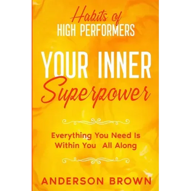 Habits of High Performers: Your Inner Superpower - Everything You Need Is Within Your All ALong