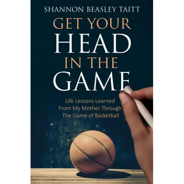 Get Your Head in the Game: Life Lessons Learned from My Mother Through the Game of Basketball