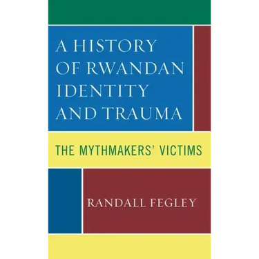 A History of Rwandan Identity and Trauma: The Mythmakers' Victims
