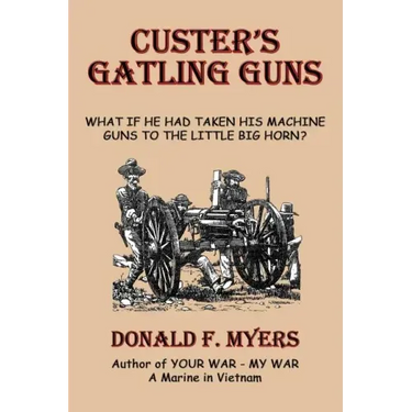 Custer's Gatling Guns: What If He Had Taken His Machine Guns to the Little Big Horn?
