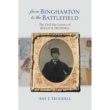From Binghamton to the Battlefield: The Civil War Letters of Rollin B. Truesdell