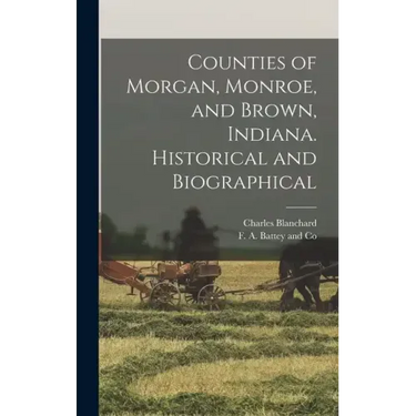 Counties of Morgan, Monroe, and Brown, Indiana. Historical and Biographical