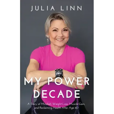 My Power Decade: A Story of Mindset, Weight Loss, Muscle Gain, and Reclaiming Health After Age Sixty