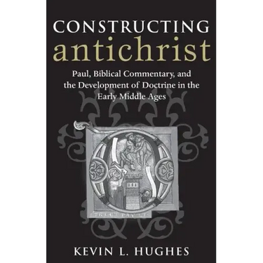 Constructing Antichrist: Paul, Biblical Commentary, and the Development of Doctrine in the Early Middle Ages