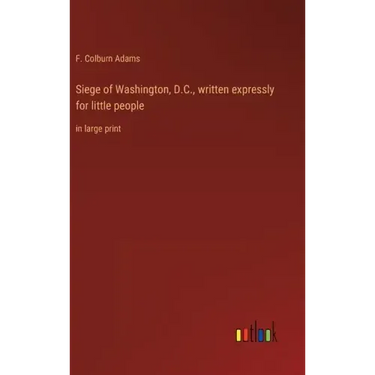 Siege of Washington, D.C., written expressly for little people: in large print
