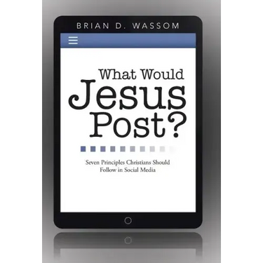 What Would Jesus Post?: Seven Principles Christians Should Follow in Social Media