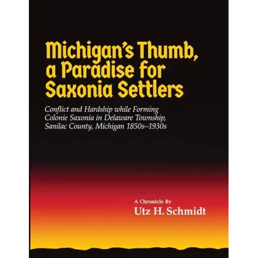 Michigan's Thumb, a Paradise for Saxonia Settlers: Conflict and Hardship While Forming Colonie Saxonia in Delaware Township, Sanilac County, Michigan
