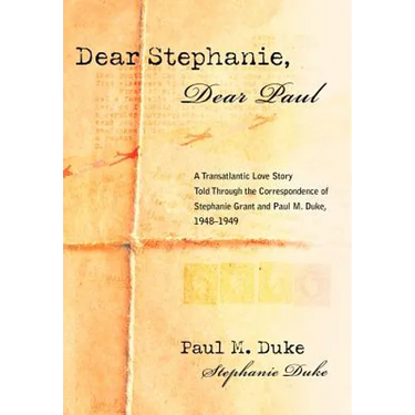 Dear Stephanie, Dear Paul: A Transatlantic Love Story Told Through the Correspondence of Stephanie Grant and Paul M. Duke, 1948-1949