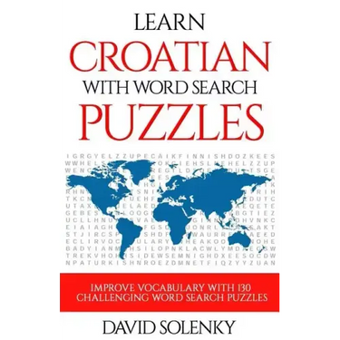 Learn Croatian with Word Search Puzzles: Learn Croatian Language Vocabulary with Challenging Word Find Puzzles for All Ages